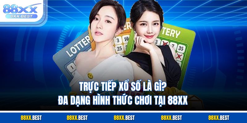 Trực Tiếp Xổ Số Là Gì? Đa Dạng Hình Thức Chơi Tại 88XX