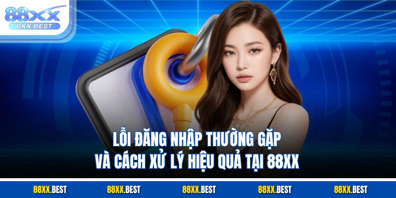 Lỗi đăng nhập thường gặp và cách xử lý hiệu quả tại 88XX
